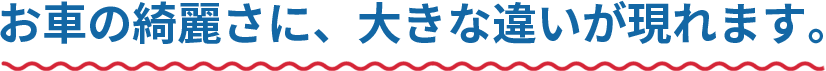 お車の綺麗さに、大きな違いが現れます。