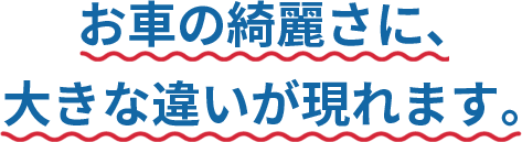 お車の綺麗さに、大きな違いが現れます。